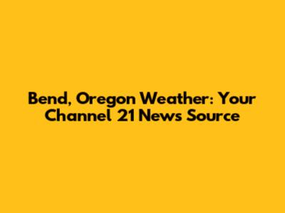 Bend, Oregon Weather: Your Channel 21 News Source