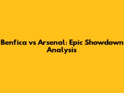 Benfica vs Arsenal: Epic Showdown Analysis