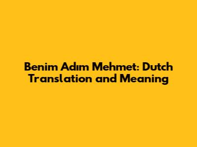 Benim Adım Mehmet: Dutch Translation and Meaning