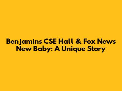 Benjamin's CSE Hall & Fox News' New Baby: A Unique Story