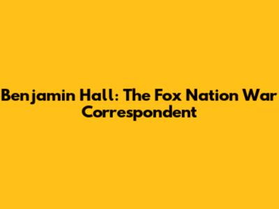 Benjamin Hall: The Fox Nation War Correspondent