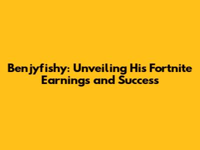 Benjyfishy: Unveiling His Fortnite Earnings and Success