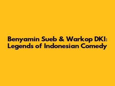 Benyamin Sueb & Warkop DKI: Legends of Indonesian Comedy