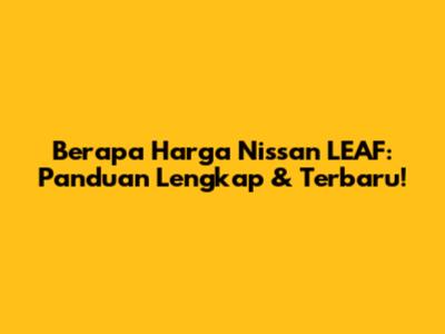 Berapa Harga Nissan LEAF: Panduan Lengkap & Terbaru!