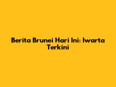 Berita Brunei Hari Ini: Iwarta Terkini