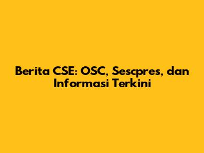 Berita CSE: OSC, Sescpres, dan Informasi Terkini