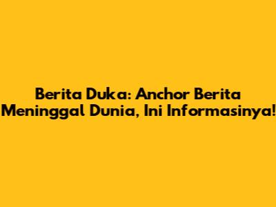 Berita Duka: Anchor Berita Meninggal Dunia, Ini Informasinya!