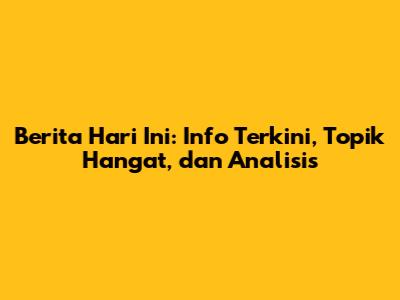 Berita Hari Ini: Info Terkini, Topik Hangat, dan Analisis
