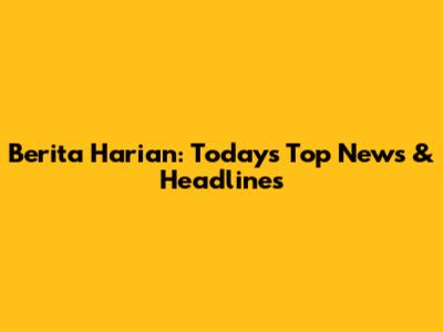 Berita Harian: Today's Top News & Headlines
