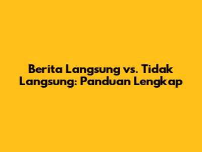 Berita Langsung vs. Tidak Langsung: Panduan Lengkap