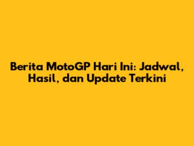 Berita MotoGP Hari Ini: Jadwal, Hasil, dan Update Terkini