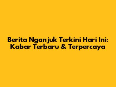 Berita Nganjuk Terkini Hari Ini: Kabar Terbaru & Terpercaya