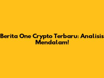 Berita One Crypto Terbaru: Analisis Mendalam!