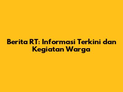 Berita RT: Informasi Terkini dan Kegiatan Warga
