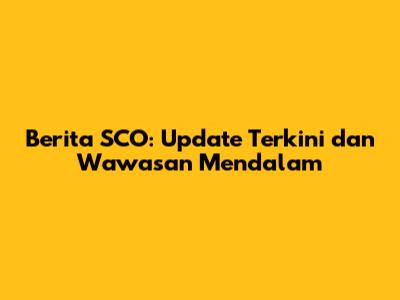 Berita SCO: Update Terkini dan Wawasan Mendalam