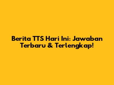 Berita TTS Hari Ini: Jawaban Terbaru & Terlengkap!