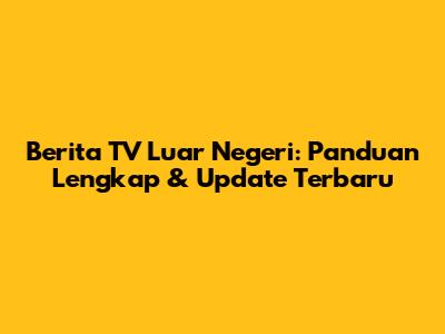 Berita TV Luar Negeri: Panduan Lengkap & Update Terbaru