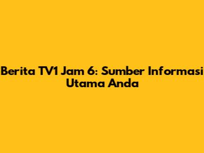 Berita TV1 Jam 6: Sumber Informasi Utama Anda