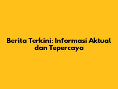 Berita Terkini: Informasi Aktual dan Tepercaya