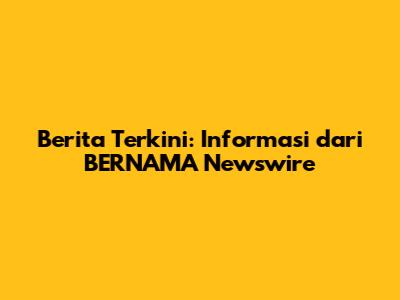 Berita Terkini: Informasi dari BERNAMA Newswire