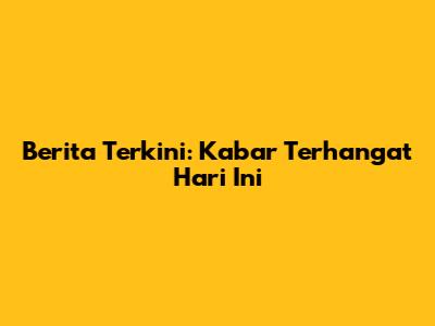 Berita Terkini: Kabar Terhangat Hari Ini