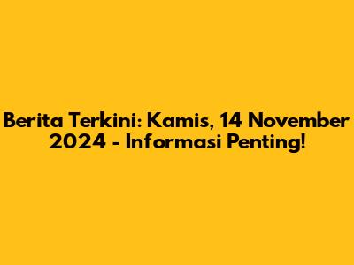 Berita Terkini: Kamis, 14 November 2024 - Informasi Penting!