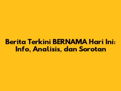 Berita Terkini BERNAMA Hari Ini: Info, Analisis, dan Sorotan