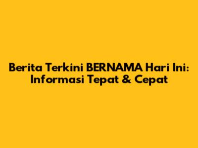 Berita Terkini BERNAMA Hari Ini: Informasi Tepat & Cepat