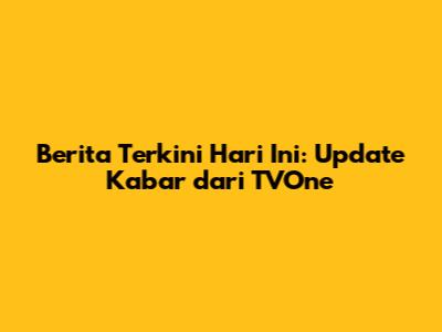 Berita Terkini Hari Ini: Update Kabar dari TVOne