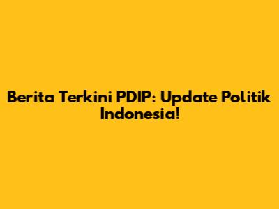 Berita Terkini PDIP: Update Politik Indonesia!