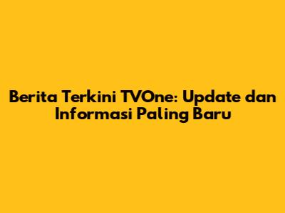 Berita Terkini TVOne: Update dan Informasi Paling Baru