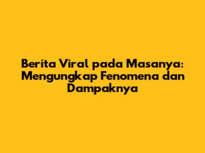 Berita Viral pada Masanya: Mengungkap Fenomena dan Dampaknya