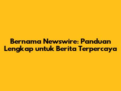 Bernama Newswire: Panduan Lengkap untuk Berita Terpercaya