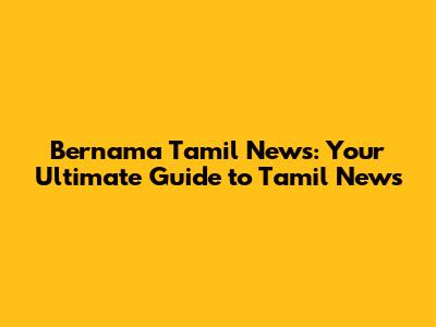 Bernama Tamil News: Your Ultimate Guide to Tamil News