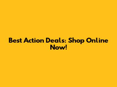 Best Action Deals: Shop Online Now!
