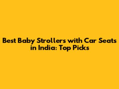Best Baby Strollers with Car Seats in India: Top Picks