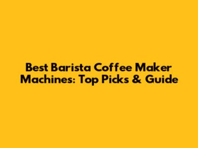 Best Barista Coffee Maker Machines: Top Picks & Guide