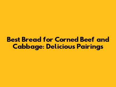 Best Bread for Corned Beef and Cabbage: Delicious Pairings
