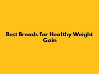 Best Breads for Healthy Weight Gain