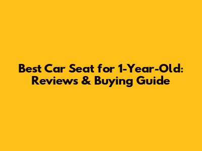 Best Car Seat for 1-Year-Old: Reviews & Buying Guide