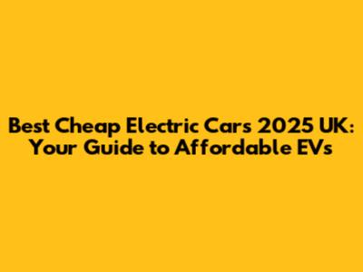 Best Cheap Electric Cars 2025 UK: Your Guide to Affordable EVs