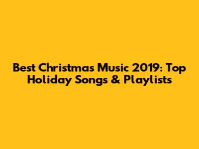 Best Christmas Music 2019: Top Holiday Songs & Playlists