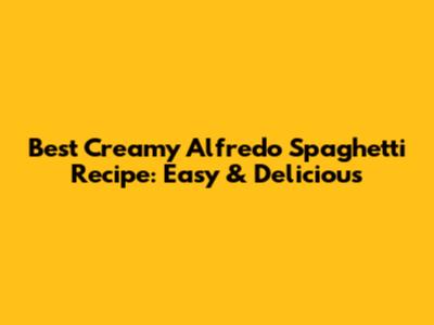 Best Creamy Alfredo Spaghetti Recipe: Easy & Delicious