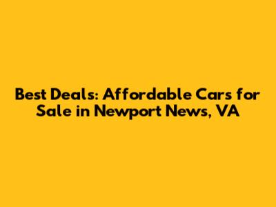 Best Deals: Affordable Cars for Sale in Newport News, VA