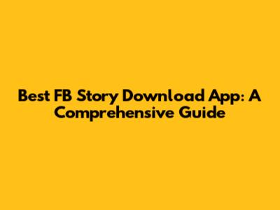 Best FB Story Download App: A Comprehensive Guide
