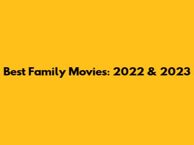 Best Family Movies: 2022 & 2023