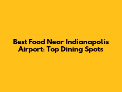 Best Food Near Indianapolis Airport: Top Dining Spots