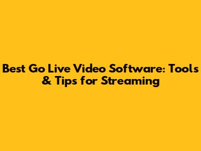 Best Go Live Video Software: Tools & Tips for Streaming