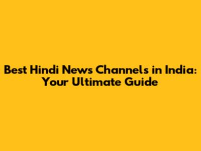 Best Hindi News Channels in India: Your Ultimate Guide