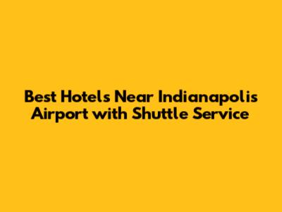 Best Hotels Near Indianapolis Airport with Shuttle Service